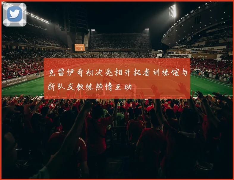 克雷伊奇初次亮相开拓者训练馆与新队友教练热情互动