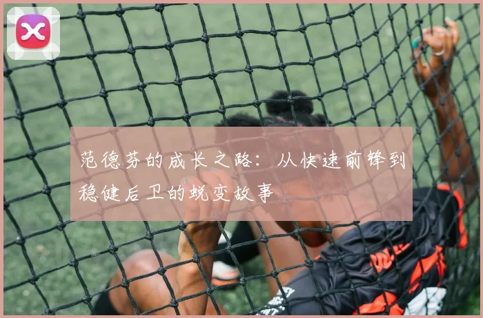 范德芬的成长之路：从快速前锋到稳健后卫的蜕变故事