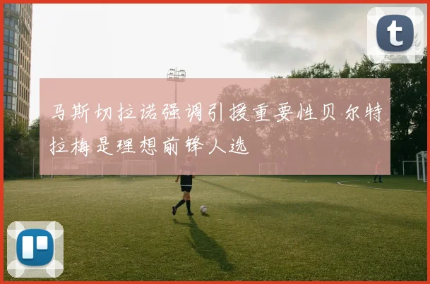 马斯切拉诺强调引援重要性贝尔特拉梅是理想前锋人选